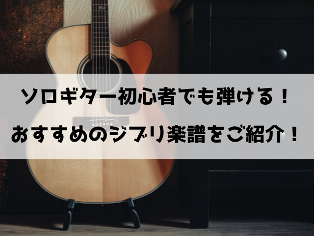 ソロギター初心者におすすめのジブリ楽譜をご紹介！
