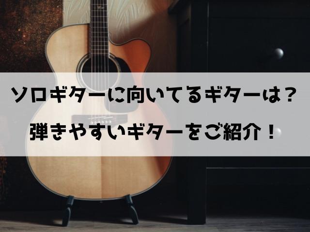 ソロギターに向いてるギターは？弾きやすいギターをご紹介！