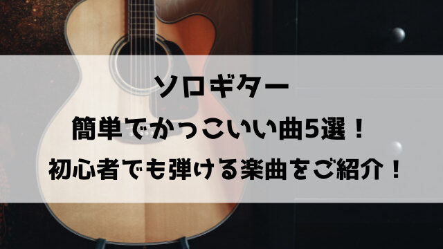 ソロギター簡単でかっこいい曲5選！初心者でも弾ける楽曲をご紹介！