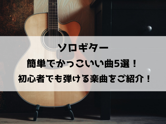 ソロギター簡単でかっこいい曲5選！初心者でも弾ける楽曲をご紹介！