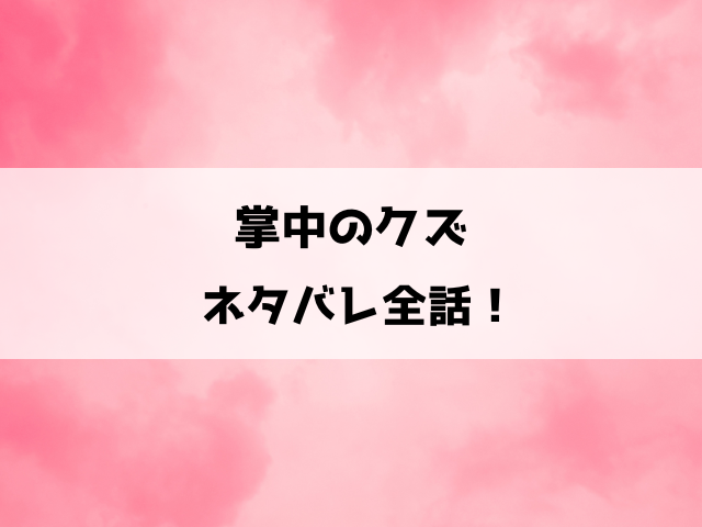 掌中のクズネタバレ！愛するがゆえの破滅しかない不倫復讐劇！