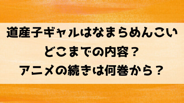 道産子ギャルはなまらめんこいアニメはどこまで？続きは何巻何話から？