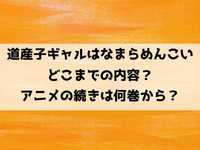 道産子ギャルはなまらめんこいアニメはどこまで？続きは何巻何話から？