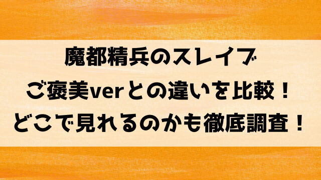 魔都精兵のスレイブご褒美verとの違いを比較！どこで見れるのかも徹底調査！