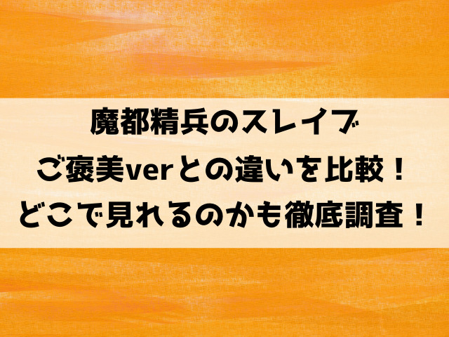 魔都精兵のスレイブご褒美verとの違いを比較！どこで見れるのかも徹底調査！