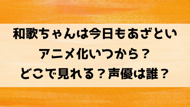 和歌ちゃんは今日もあざといアニメ化いつから？どこで見れるのか声優についても徹底調査！