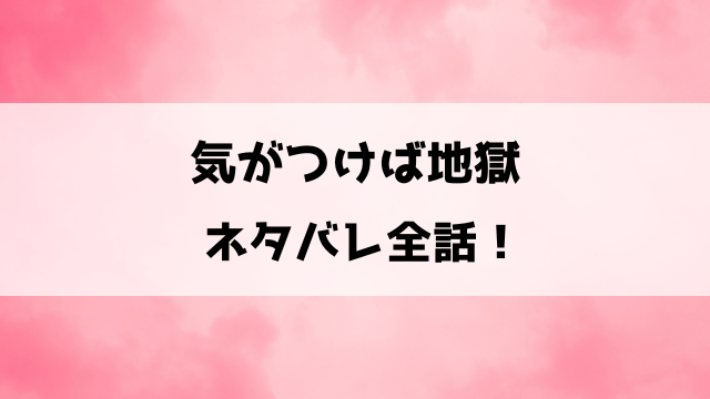 気がつけば地獄ネタバレ全話！感想や口コミもご紹介！