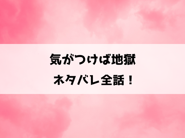 気がつけば地獄ネタバレ全話！感想や口コミもご紹介！