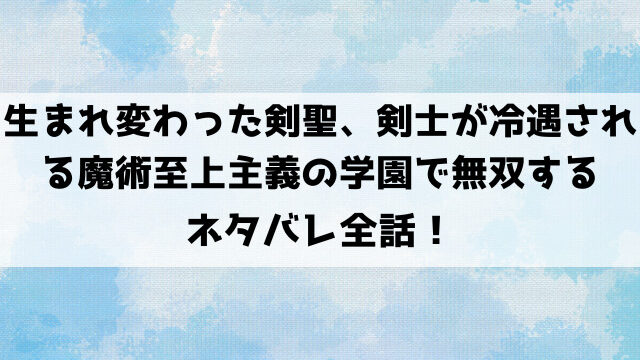 生まれ変わった剣聖、剣士が冷遇される魔術至上主義の学園で無双するネタバレ全話！