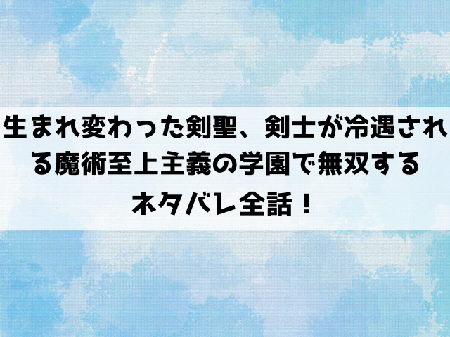 生まれ変わった剣聖、剣士が冷遇される魔術至上主義の学園で無双するネタバレ全話！