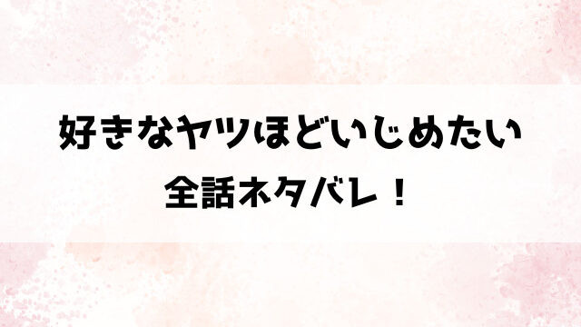 好きなヤツほどいじめたいネタバレ！初心な美弦が巨根ライバル同期からの超溺愛！