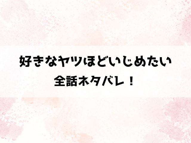 好きなヤツほどいじめたいネタバレ！初心な美弦が巨根ライバル同期からの超溺愛！