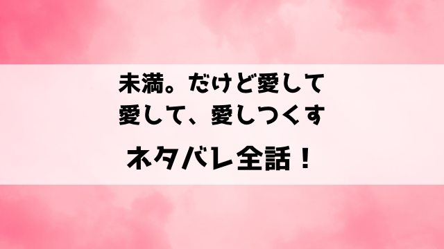 未満。だけど愛して、愛して、愛しつくすネタバレ！年上の強面刑事と始める恋のリハビリ