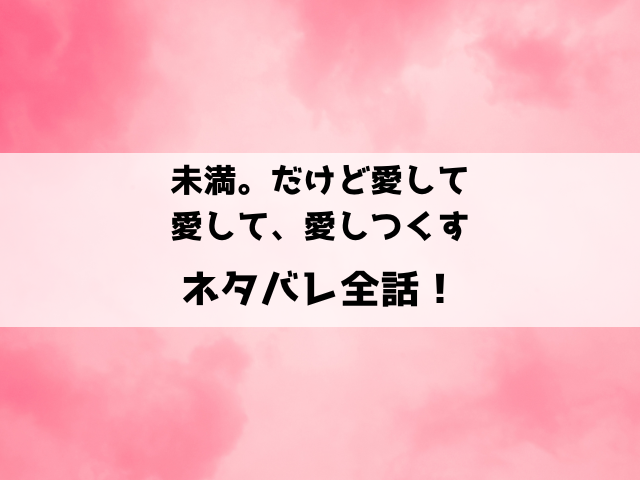 未満。だけど愛して、愛して、愛しつくすネタバレ！年上の強面刑事と始める恋のリハビリ