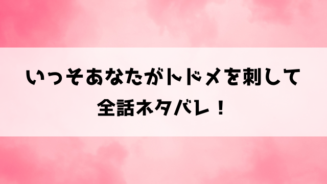 いっそあなたがトドメを刺してネタバレ！一香の片思いは成就する？