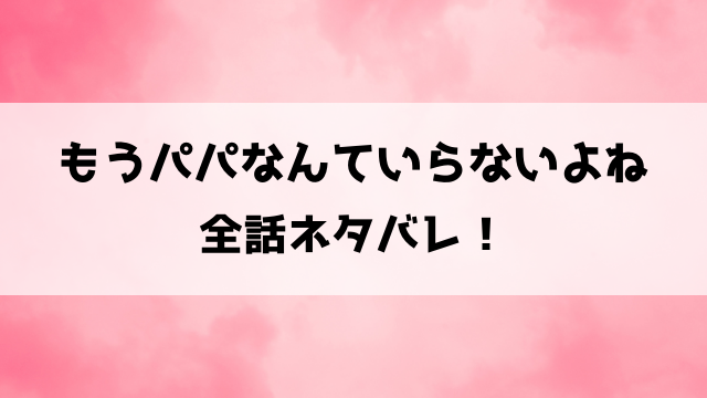 もうパパなんていらないよねネタバレ！モラハラ夫和也を捨てる、美樹の復讐劇！