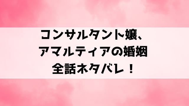 コンサルタント嬢、アマルティアの婚姻ネタバレ！小説家になろうで読めるのかもご紹介！