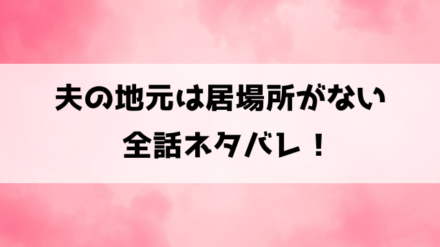 夫の地元は居場所がないネタバレ！3話以降の内容や最終回の結末までご紹介！