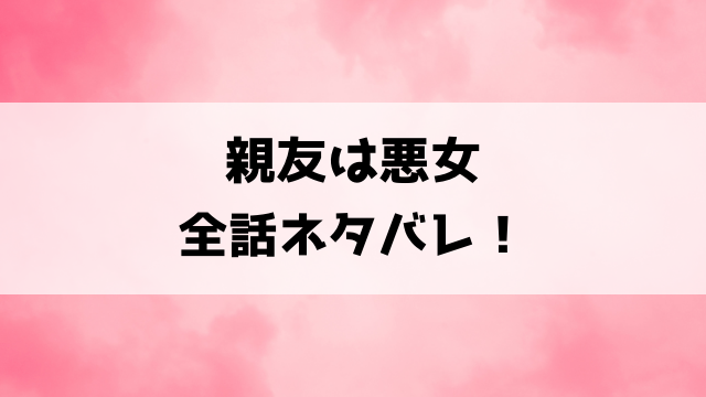 親友は悪女ネタバレ最終回！ラスト結末まで一挙にご紹介！