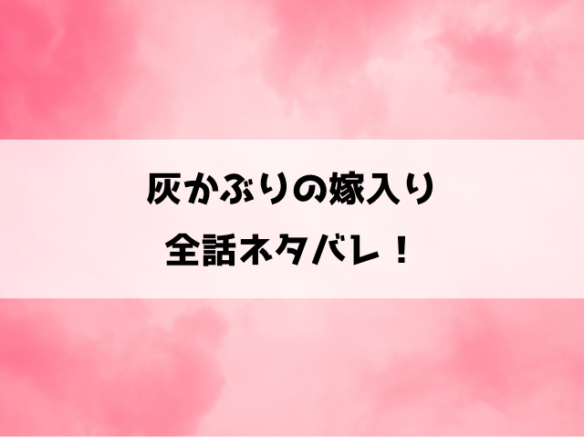 『灰かぶりの嫁入り』ネタバレ！最終回・結末までご紹介！