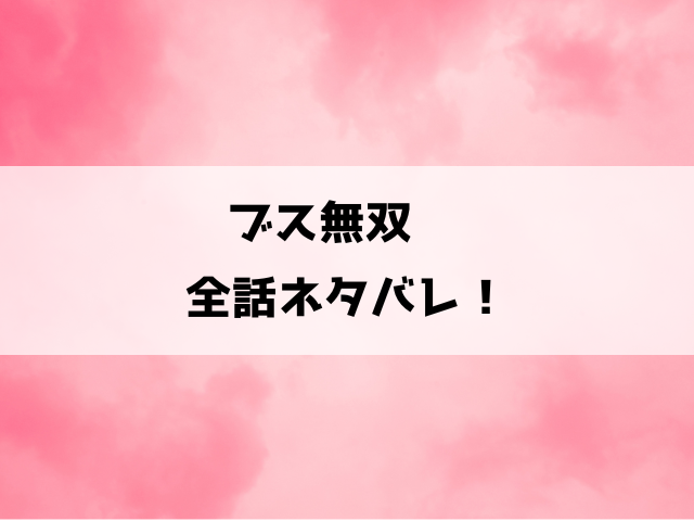 『ブス無双～男はみんなわたくしのトリコ～』ネタバレと感想！最終回・結末も徹底考察！