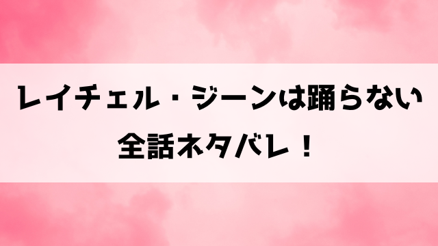 【レイチェル・ジーンは踊らない】漫画ネタバレ！最終回・結末までご紹介！