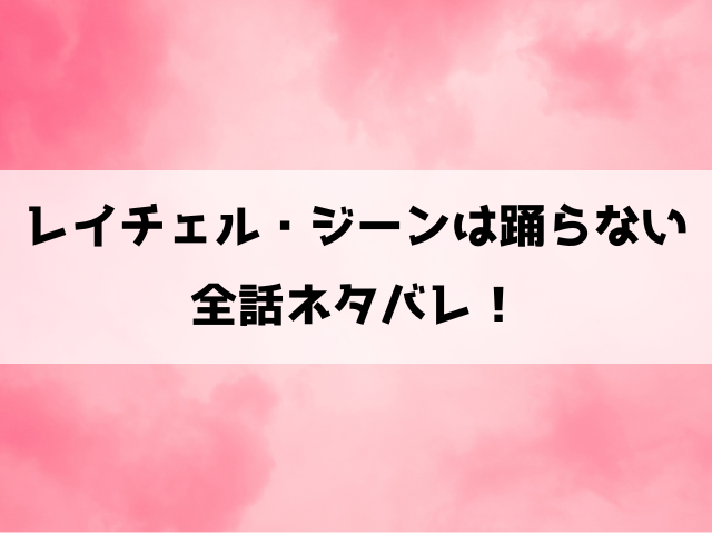 【レイチェル・ジーンは踊らない】漫画ネタバレ！最終回・結末までご紹介！