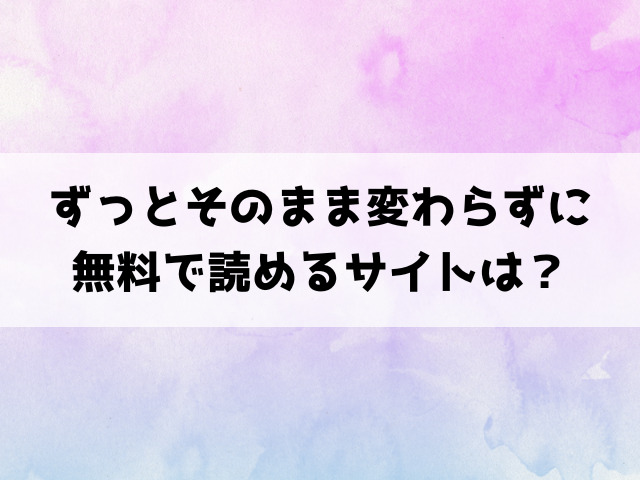 ずっとそのまま変わらずに(阪本KAFKA)漫画rawで読める？hitomiなどの海賊版で読めるのか徹底調査！
