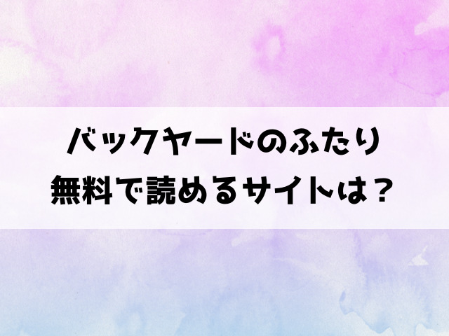 バックヤードのふたり(kakao)漫画rawで読める？hitomiなどの海賊版で読めるのか徹底調査！