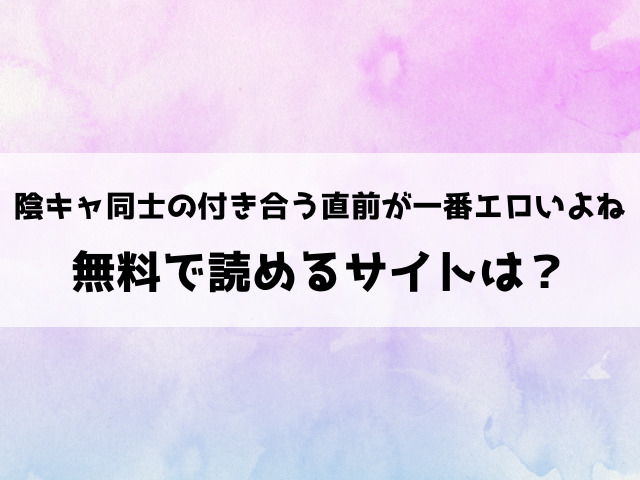 陰キャ同士の付き合う直前が一番エロいよね漫画rawで読める？hitomiなどの海賊版で読めるのか徹底調査！