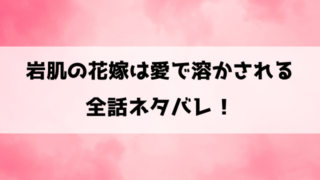『岩肌の花嫁は愛で溶かされる』ネタバレ29話まで！最終回・結末も考察！